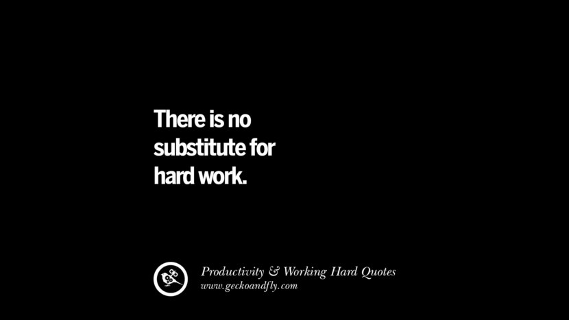 there is no substitute for hard work.