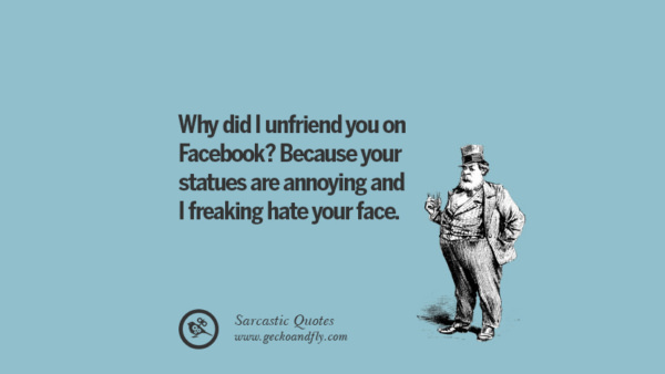 71 Sarcastic & Funny Quotes When Unfriending Facebook Friends And Enemies