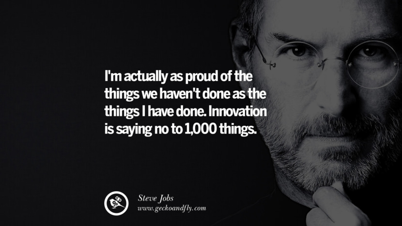 I'm actually as proud of the things they haven't done as the things I have done. Innovation is saying no to 1,000 things. Quotes by Steve Jobs