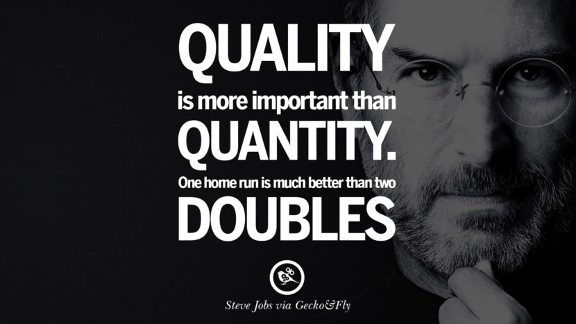 Quality is more important than quantity. One home run is much better than two doubles. Quotes by Steve Jobs