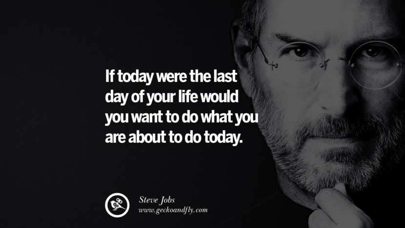 If today were the last day of your life would you want to do what you are about to do today. Quotes by Steve Jobs