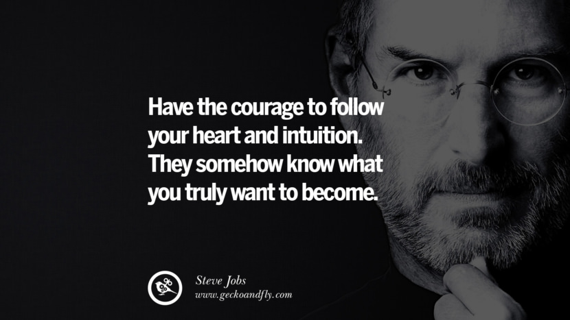 Have the courage to follow your heart and intuition. They somehow know what you truly want to become. Quotes by Steve Jobs