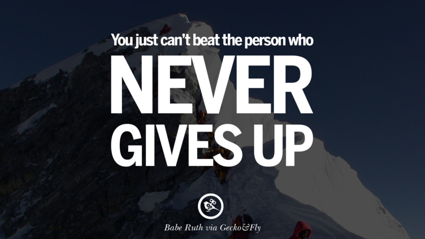 You just can't beat the person who never gives up. - Babe Ruth