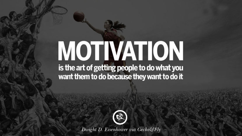 Motivation is the art of getting people to do what you want them to do because they want to do it. - Dwight D. Eisenhower