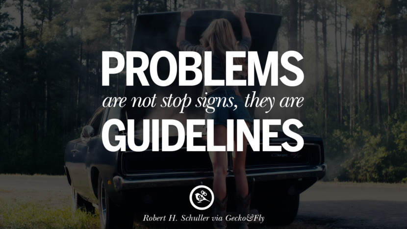 Problems are not stop signs, they are guidelines. - Robert H. Schuller