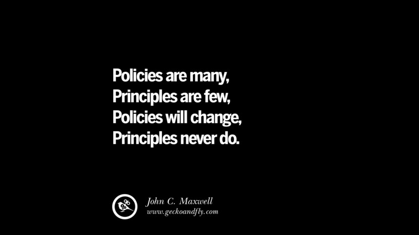 Policies are many, Principles are few, Policies will change, Principles never do. - John C. Maxwell