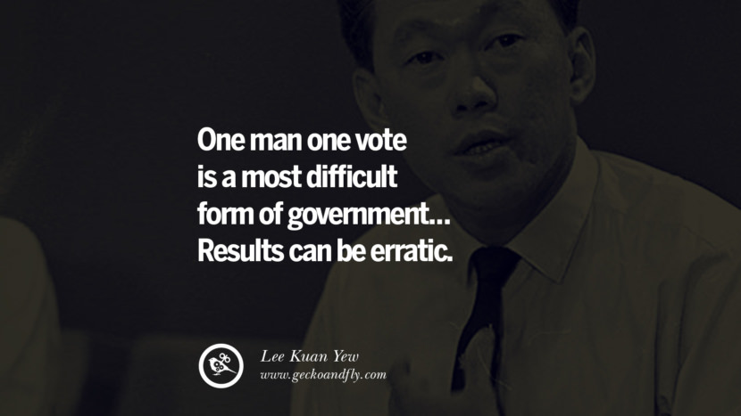 One man one vote is a most difficult form of government... Results can be erratic. Quote by Lee Kuan Yew