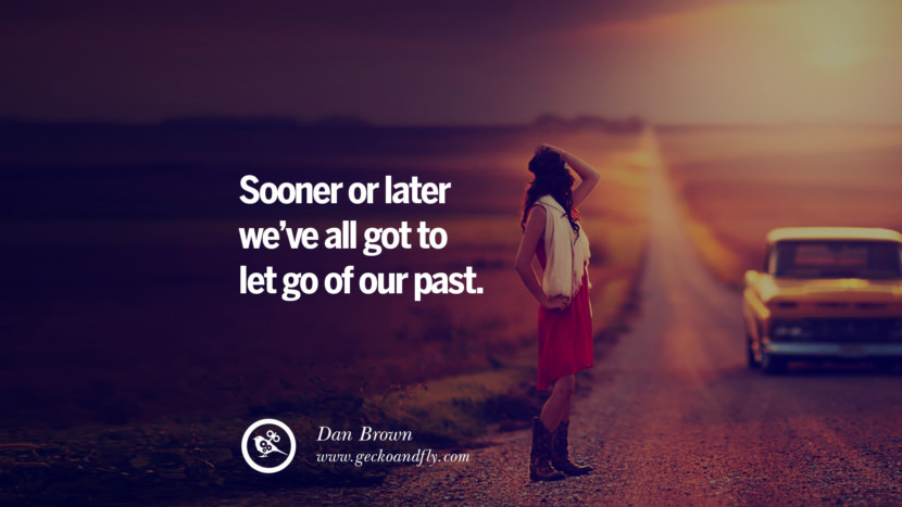 Sooner or later they've all got to let go of their past. - Dan Brown