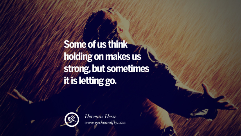 Some of us think holding on makes us strong, but sometimes it is letting go. - Herman Hesse