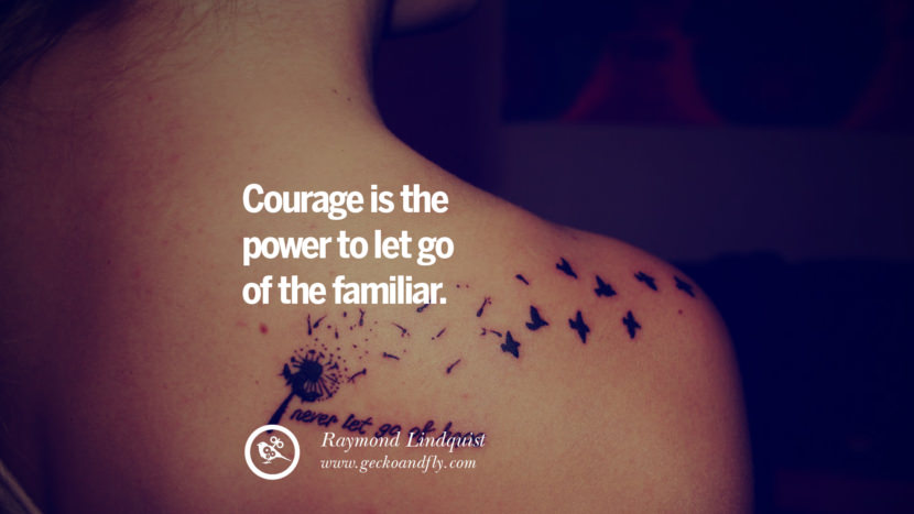 Courage is the power to let go of the familiar. - Raymond Lindquist