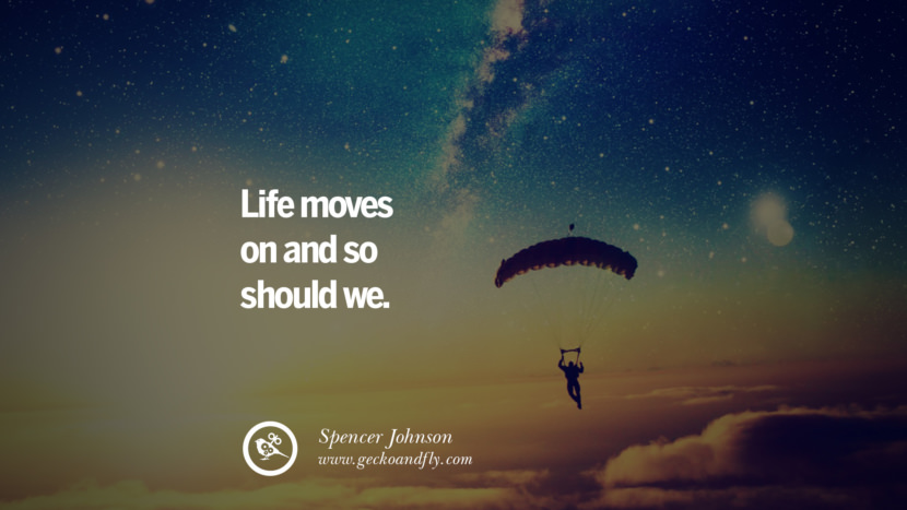 Life moves on and so should we. - Spencer Johnson