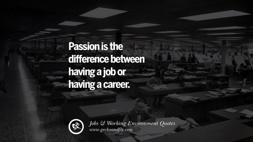 Passion is the difference between having a job or having a career.