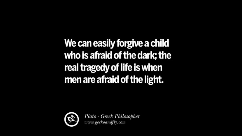 We can easily forgive a child who is afraid of the dark; the real tragedy of life is when men are afraid of the light. Quote by Plato