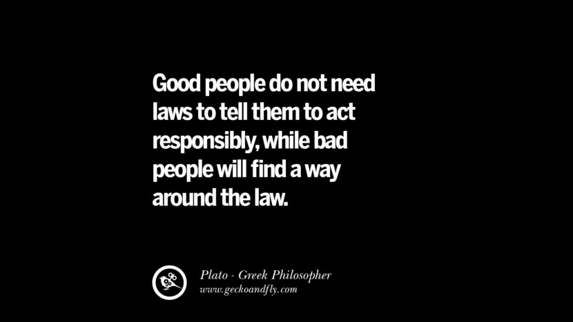 Good people do not need laws to tell them to act responsibly, while bad people will find a way around the law. Quote by Plato