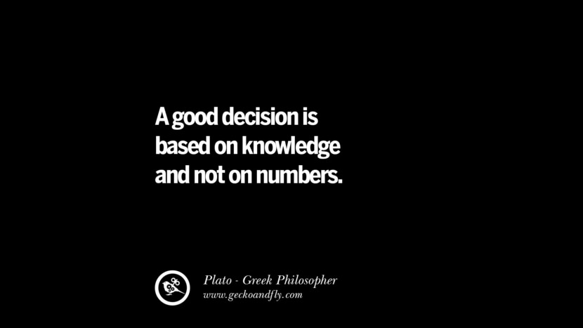 A good decision is based on knowledge and not on numbers. Quote by Plato