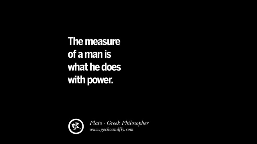 The measure of a man is what he does with power. Quote by Plato