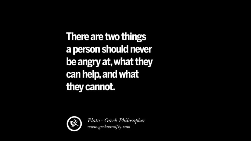 There are tow things a person should never be angry at, what they can help, and what they cannot. Quote by Plato