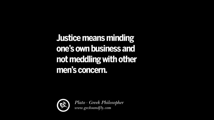 Justice means minding one's own business and not meddling with other men's concern. Quote by Plato