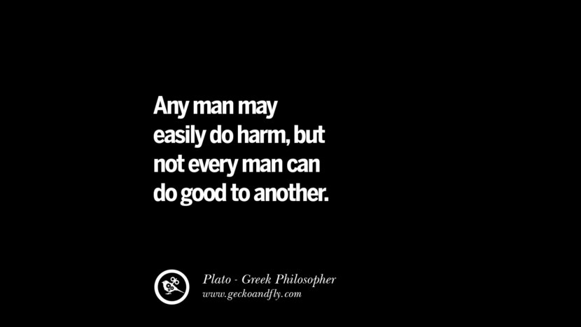 Any man may easily do harm, but not every man can do good to another. Quote by Plato