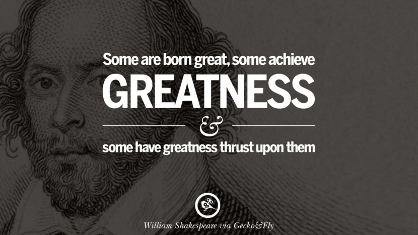 Some are born great, some achieve greatness and some have greatness thrust upon them. Quote by William Shakespeare
