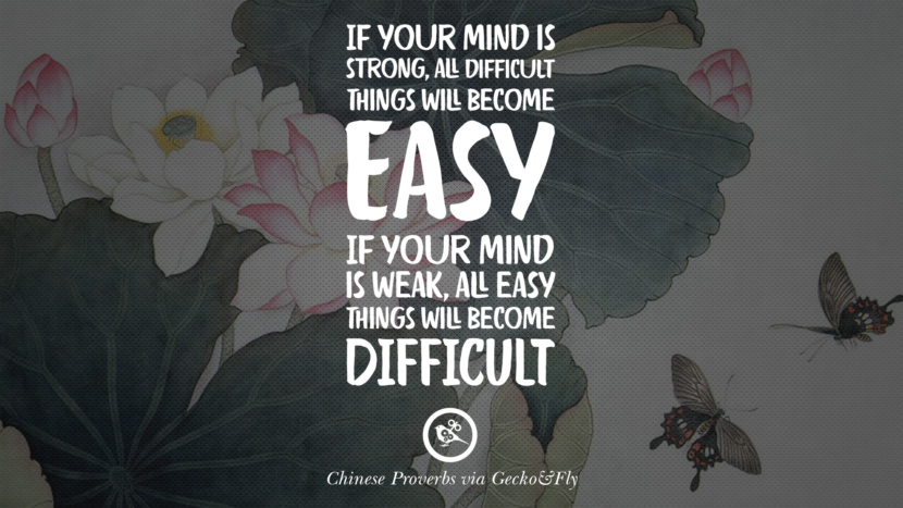 If your mind is strong, all difficult things will become easy. If your mind is weak, all easy things will become difficult.