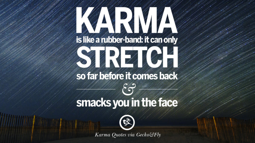 Karma is like a rubber-band: it can only stretch so far before it comes back and smacks you in the face.