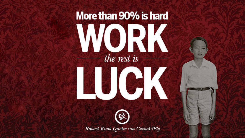 More than 90% is hard work, the rest is luck. Quote by Robert Kuok
