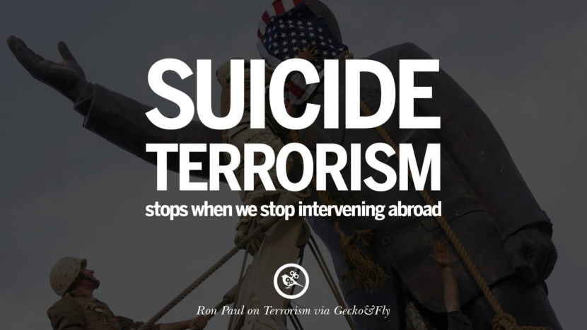 Suicide terrorism stops when they stop intervening abroad. - Ron Paul