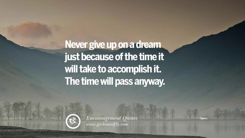 Never give up on a dream just because of the time it will take to accomplish it. The time will pass anyway.