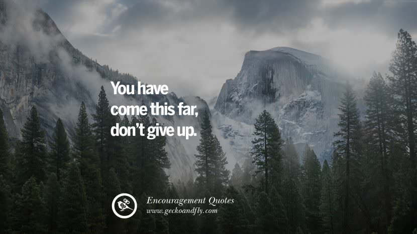 You have come this far, don't give up.