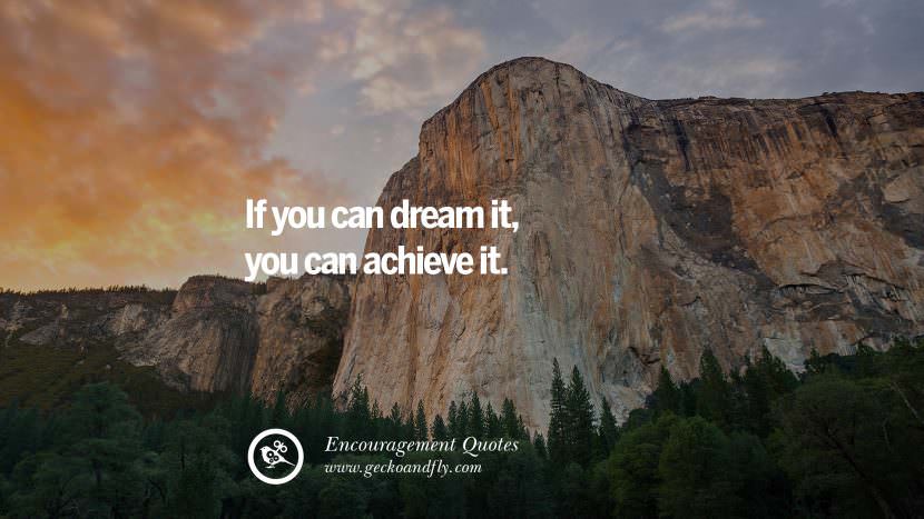 If you can dream it, you can achieve it.