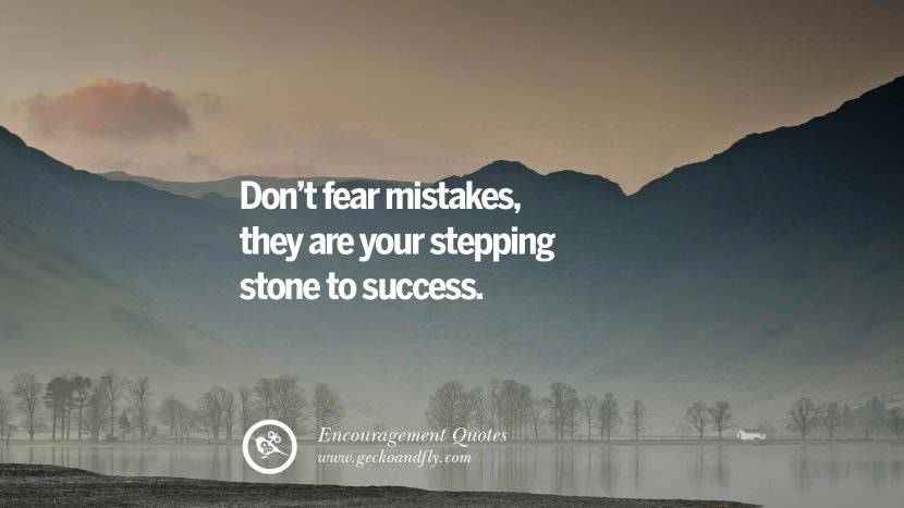 Don't fear mistakes, they are your stepping stone to success.