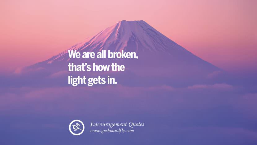 We are all broken that's how the light gets in.