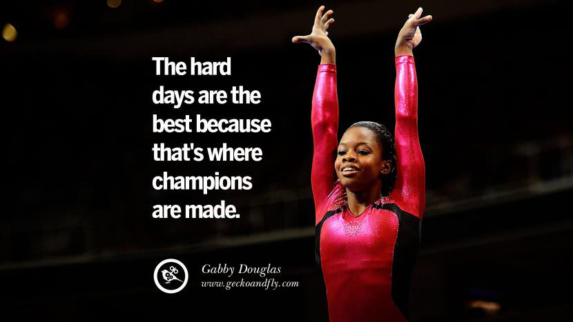 The hard days are the best because that's where champions are made. - Gabby Douglas Artistic Gymnastic