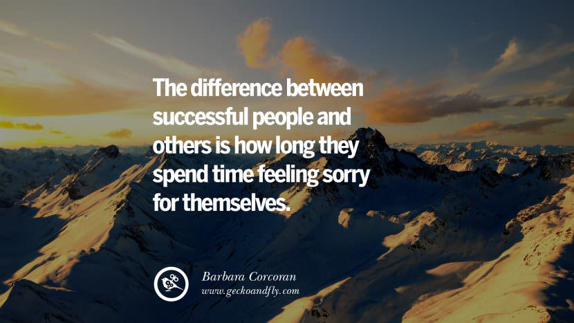 The difference between successful people and others is how long they spend time feeling sorry for themselves. - Barbara Corcoran