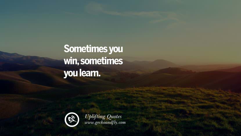 Sometimes you win, sometimes you learn.