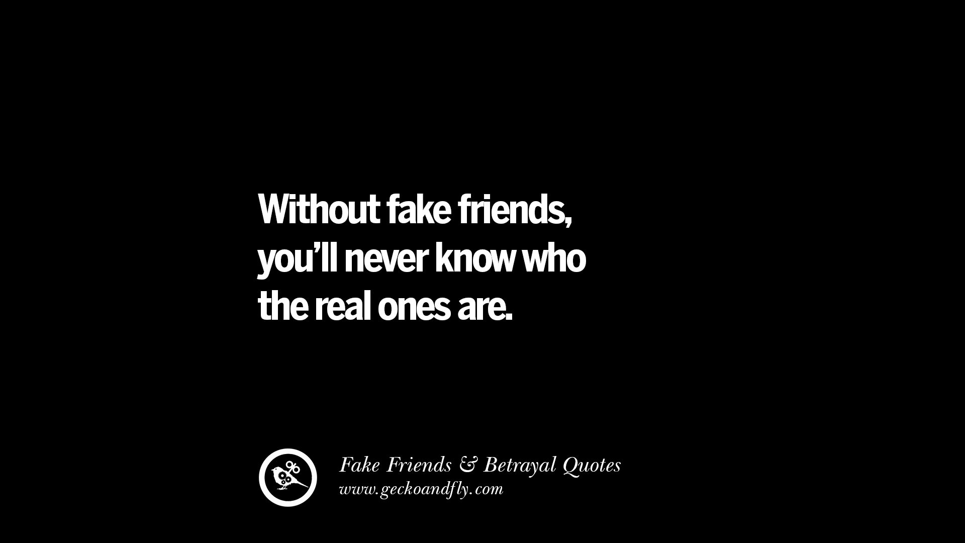 Without fake friends, <b>you</b>&apos;ll <b>never</b> <b>know</b> who the real ones are. 