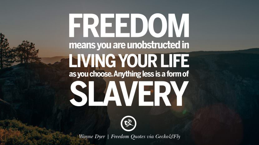 Freedom means you are unobstructed in living your life as you choose. Anything less is a form of slavery. - Wayne Dyer