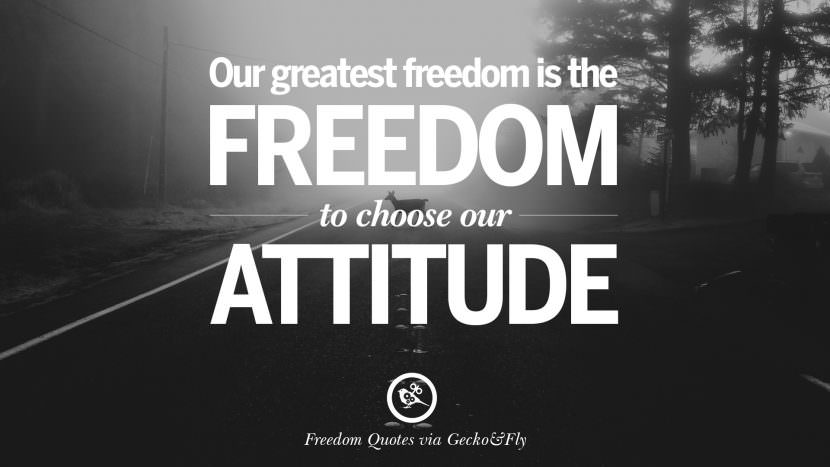 Our greatest freedom is the freedom to choose their attitude.