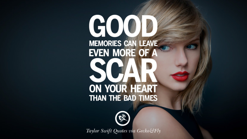 Good memories can leave even more of a scar on your heart than the bad times. Quote by Taylor Swift