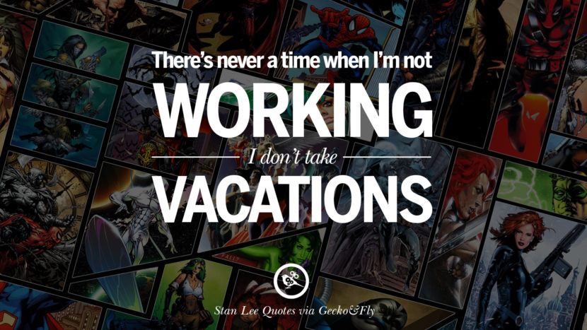 There's never a time when I'm not working. I don't take vacations. Quote by Stan Lee