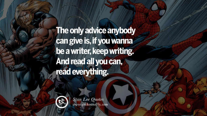 The only advice anybody can give is, if you wanna be a writer, keep writing. And read all you can, read everything. Quote by Stan Lee