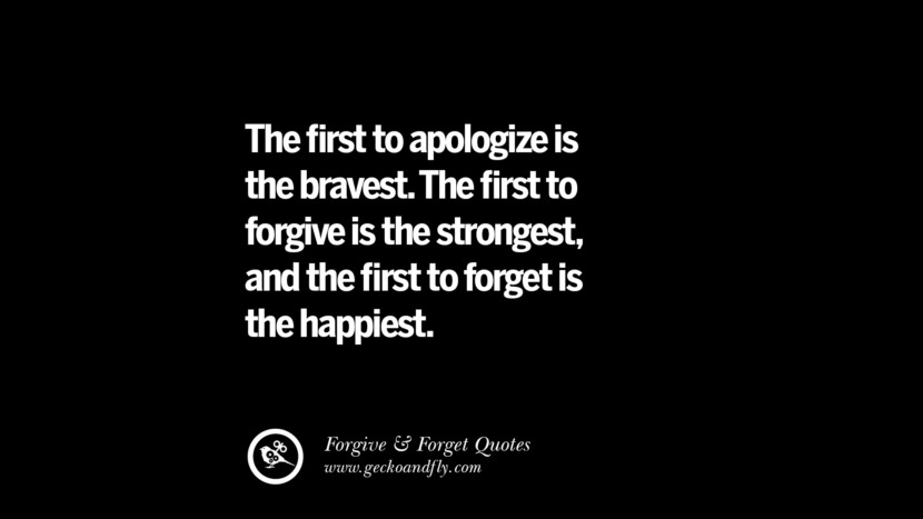 The first to apologize is the bravest. The first to forgive is the strongest, and the first to forget is the happiest.