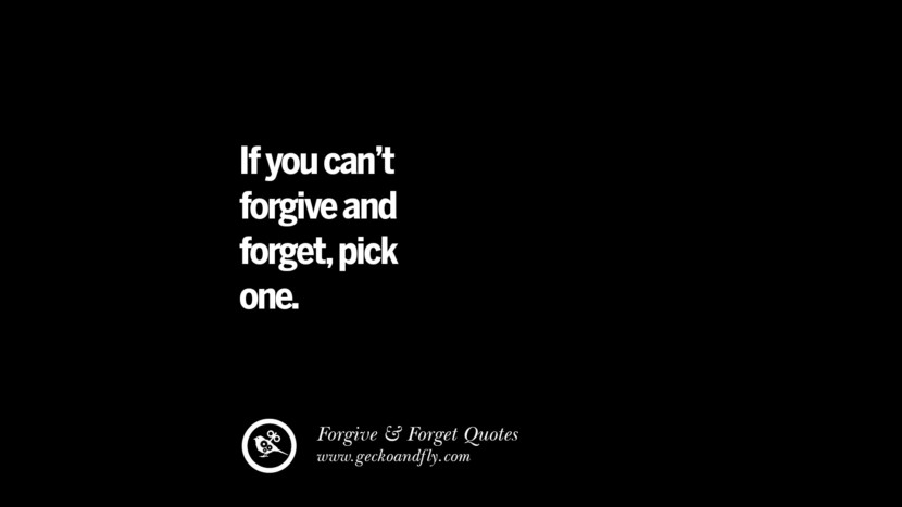 If you can't forgive and forget, pick one.