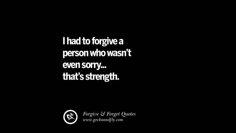 I had to forgive a person who wasn't even sorry... that's strength.