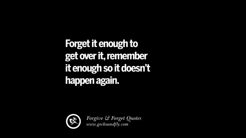 Forget it enough to get over it, remember it enough so it doesn't happen again.