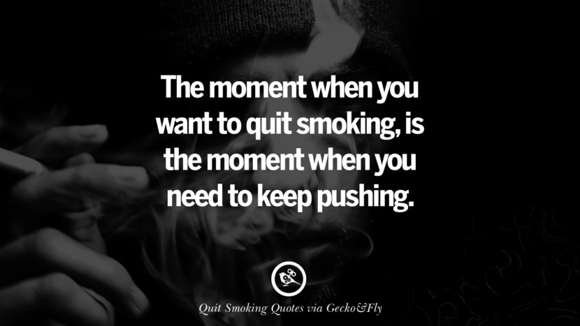 The moment when you want to quit smoking, is the moment when you need to keep pushing.