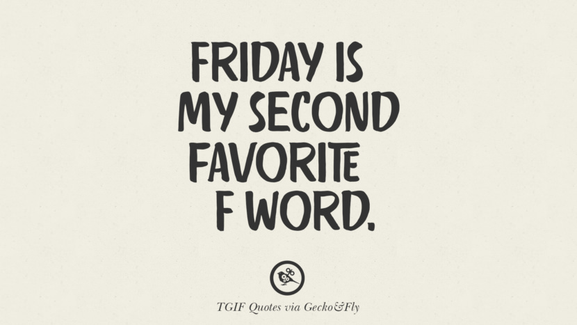 Friday is my second favorite F word.