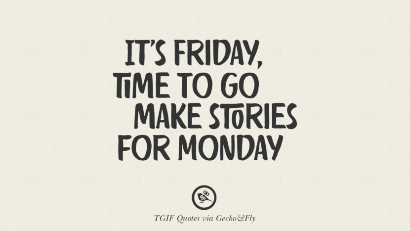 It's Friday, time to go make stories for Monday.