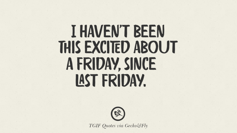 I haven't been this excited about a Friday, since last Friday.